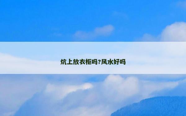 炕上放衣柜嗎?風水好嗎