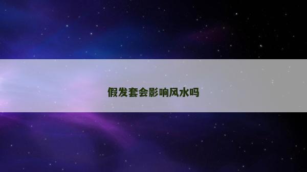 假發套會影響風水嗎