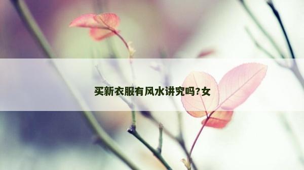 買新衣服有風水講究嗎?女 買新衣服有風水講究嗎?女
