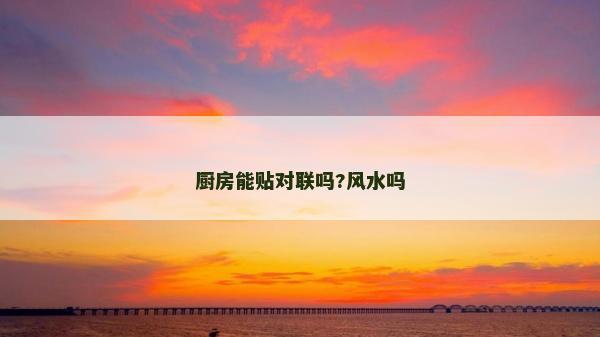 廚房能貼對聯(lián)嗎?風水嗎 廚房能貼對聯(lián)嗎?風水嗎