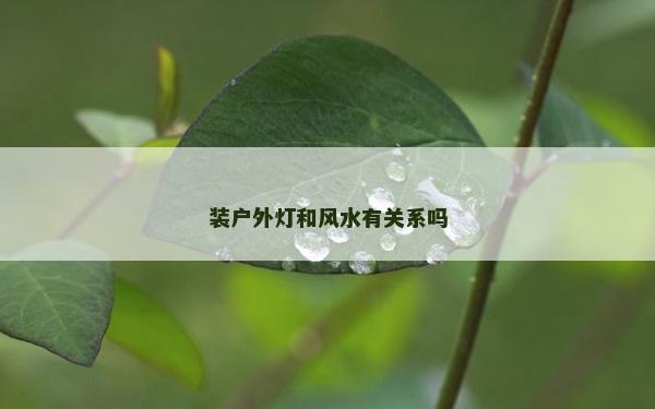 裝戶外燈和風(fēng)水有關(guān)系嗎 裝戶外燈和風(fēng)水有關(guān)系嗎