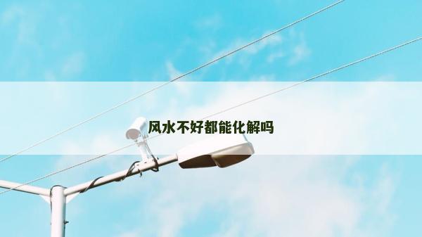 風(fēng)水不好都能化解嗎