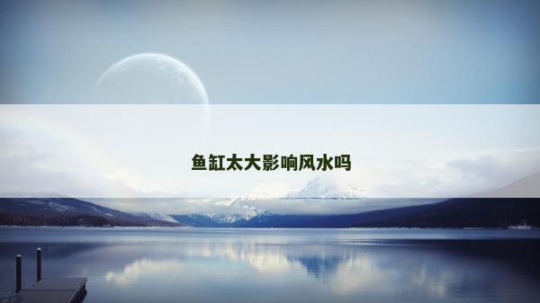 魚缸太大影響風(fēng)水嗎 魚缸太大影響風(fēng)水嗎