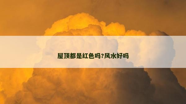 屋頂都是紅色嗎?風水好嗎