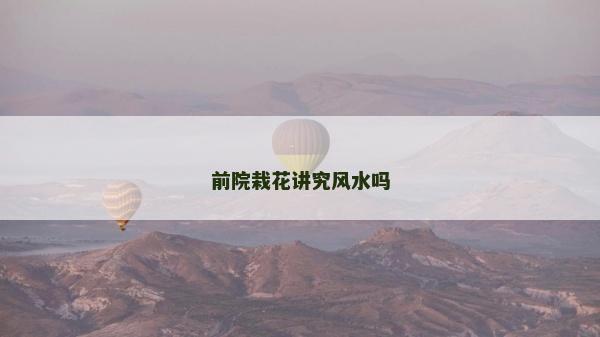 前院栽花講究風(fēng)水嗎 前院栽花講究風(fēng)水嗎