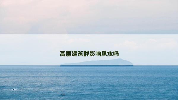 高層建筑群影響風(fēng)水嗎