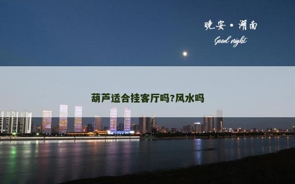 葫蘆適合掛客廳嗎?風(fēng)水嗎