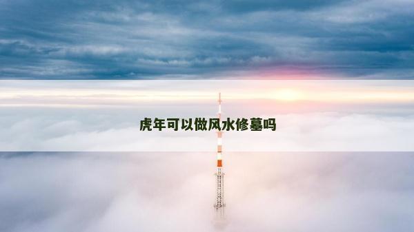 虎年可以做風水修墓嗎
