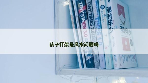 孩子打架是風水問題嗎