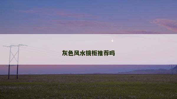 灰色風(fēng)水鏡柜推薦嗎