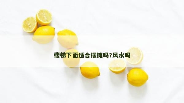 樓梯下面適合擺攤嗎?風(fēng)水嗎 樓梯下面適合擺攤嗎?風(fēng)水嗎