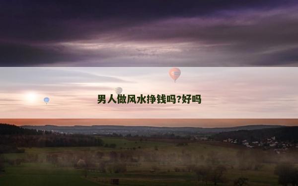 男人做風水掙錢嗎?好嗎