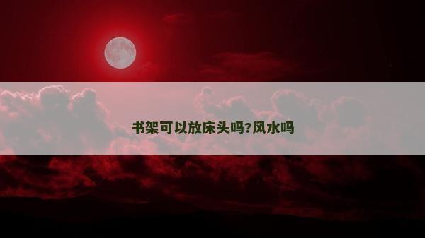 書架可以放床頭嗎?風(fēng)水嗎