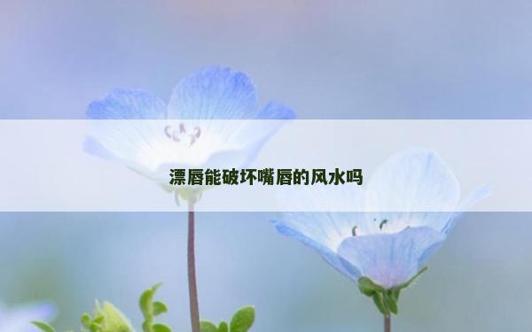 漂唇能破壞嘴唇的風(fēng)水嗎 漂唇能破壞嘴唇的風(fēng)水嗎