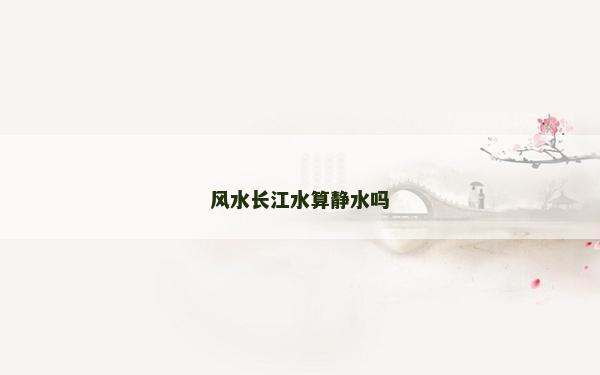 風(fēng)水長(zhǎng)江水算靜水嗎