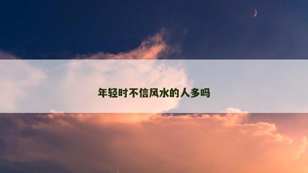 年輕時不信風水的人多嗎