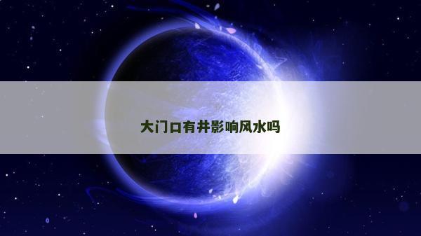 大門口有井影響風(fēng)水嗎