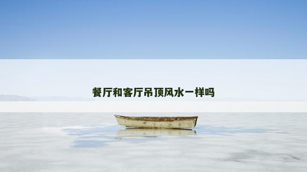 餐廳和客廳吊頂風水一樣嗎