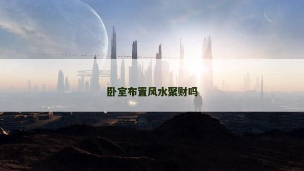 臥室布置風(fēng)水聚財(cái)嗎