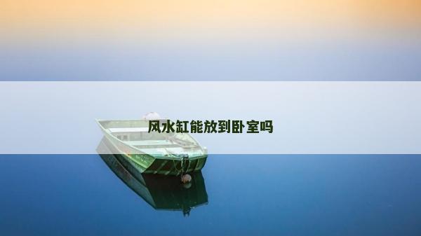 風水缸能放到臥室嗎