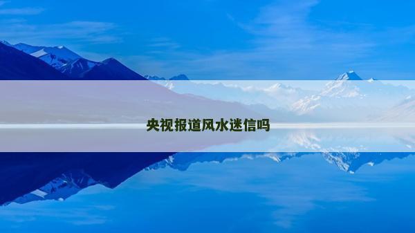 央視報道風(fēng)水迷信嗎
