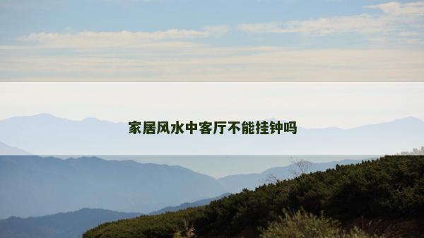 家居風水中客廳不能掛鐘嗎