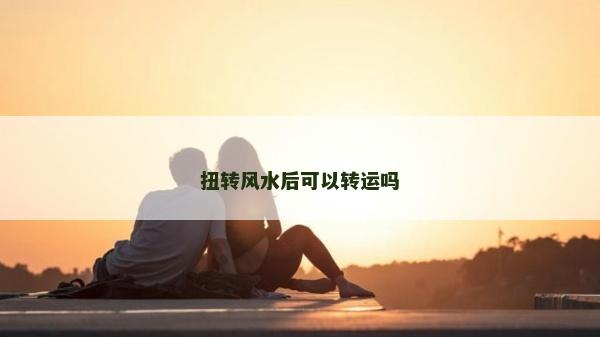 扭轉風水后可以轉運嗎