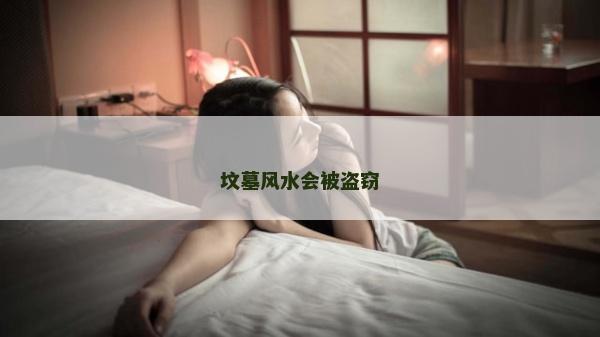 墳?zāi)癸L(fēng)水會(huì)被盜竊 墳?zāi)癸L(fēng)水會(huì)被盜竊