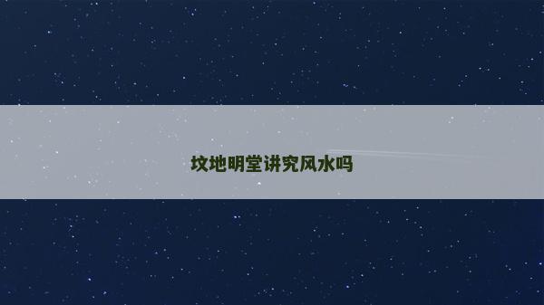 墳地明堂講究風水嗎 墳地明堂講究風水嗎