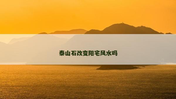 泰山石改變陽宅風水嗎