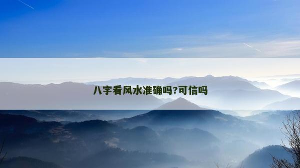 八字看風(fēng)水準(zhǔn)確嗎?可信嗎