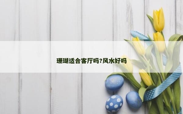 珊瑚適合客廳嗎?風水好嗎 珊瑚適合客廳嗎?風水好嗎