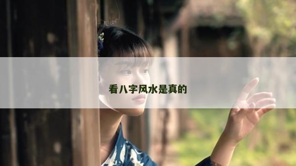 看八字風(fēng)水是真的