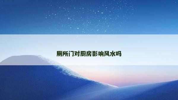 廁所門對廚房影響風水嗎