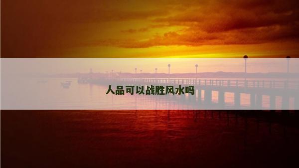 人品可以戰勝風水嗎 人品可以戰勝風水嗎