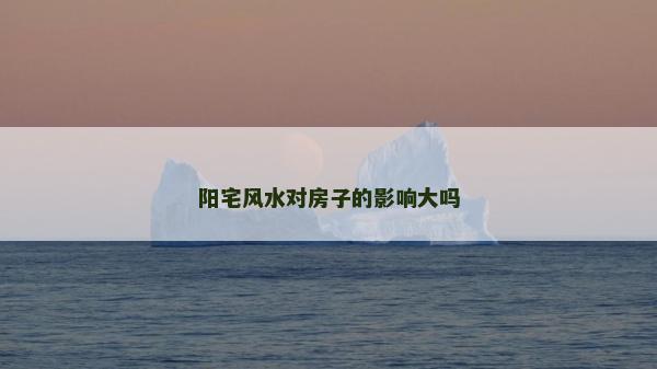 陽宅風(fēng)水對房子的影響大嗎 陽宅風(fēng)水對房子的影響大嗎