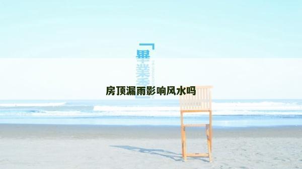 房頂漏雨影響風水嗎 房頂漏雨影響風水嗎