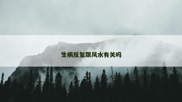 生病反復跟風水有關嗎