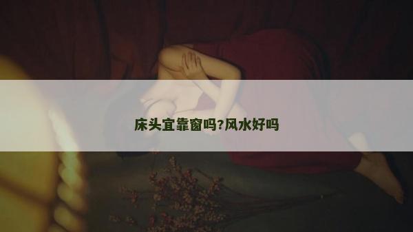 床頭宜靠窗嗎?風水好嗎