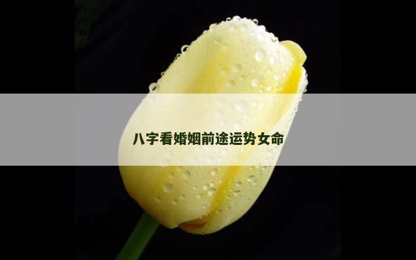 八字看婚姻前途運(yùn)勢(shì)女命