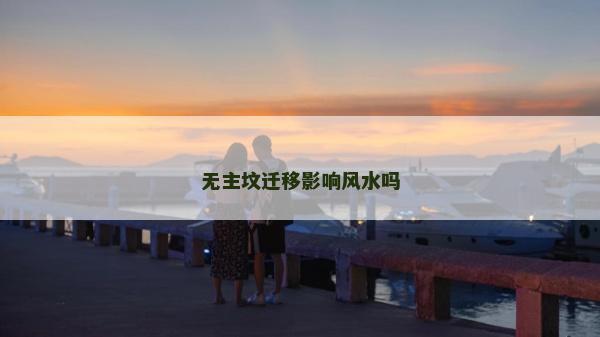 無(wú)主墳遷移影響風(fēng)水嗎