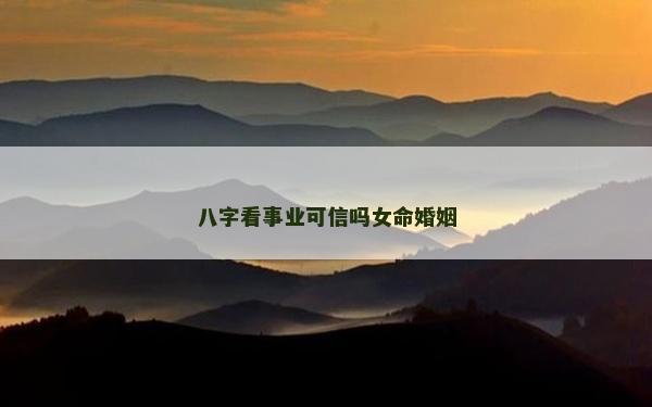 八字看事業(yè)可信嗎女命婚姻