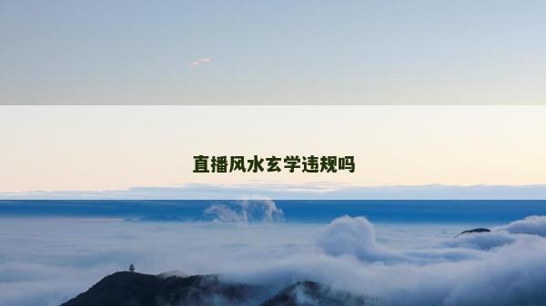 直播風(fēng)水玄學(xué)違規(guī)嗎