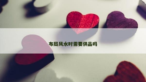 布局風水時需要供品嗎