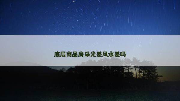 底層商品房采光差風(fēng)水差嗎