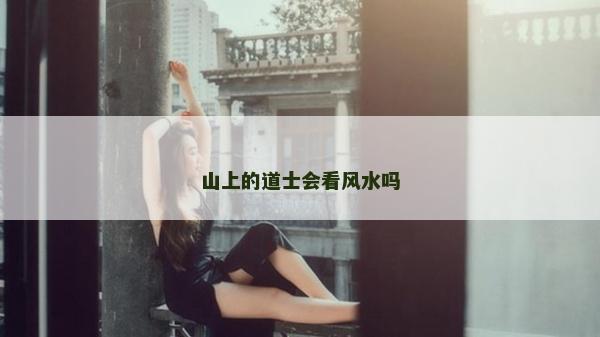 山上的道士會看風水嗎