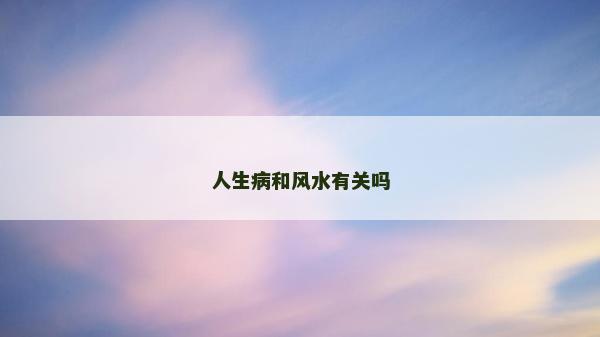 人生病和風(fēng)水有關(guān)嗎 人生病和風(fēng)水有關(guān)嗎