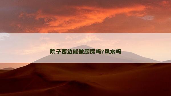 院子西邊能做廚房嗎?風水嗎