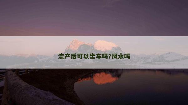 流產后可以坐車嗎?風水嗎