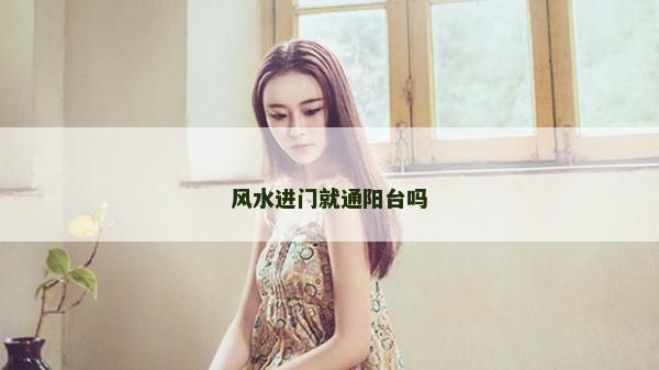 風水進門就通陽臺嗎 風水進門就通陽臺嗎